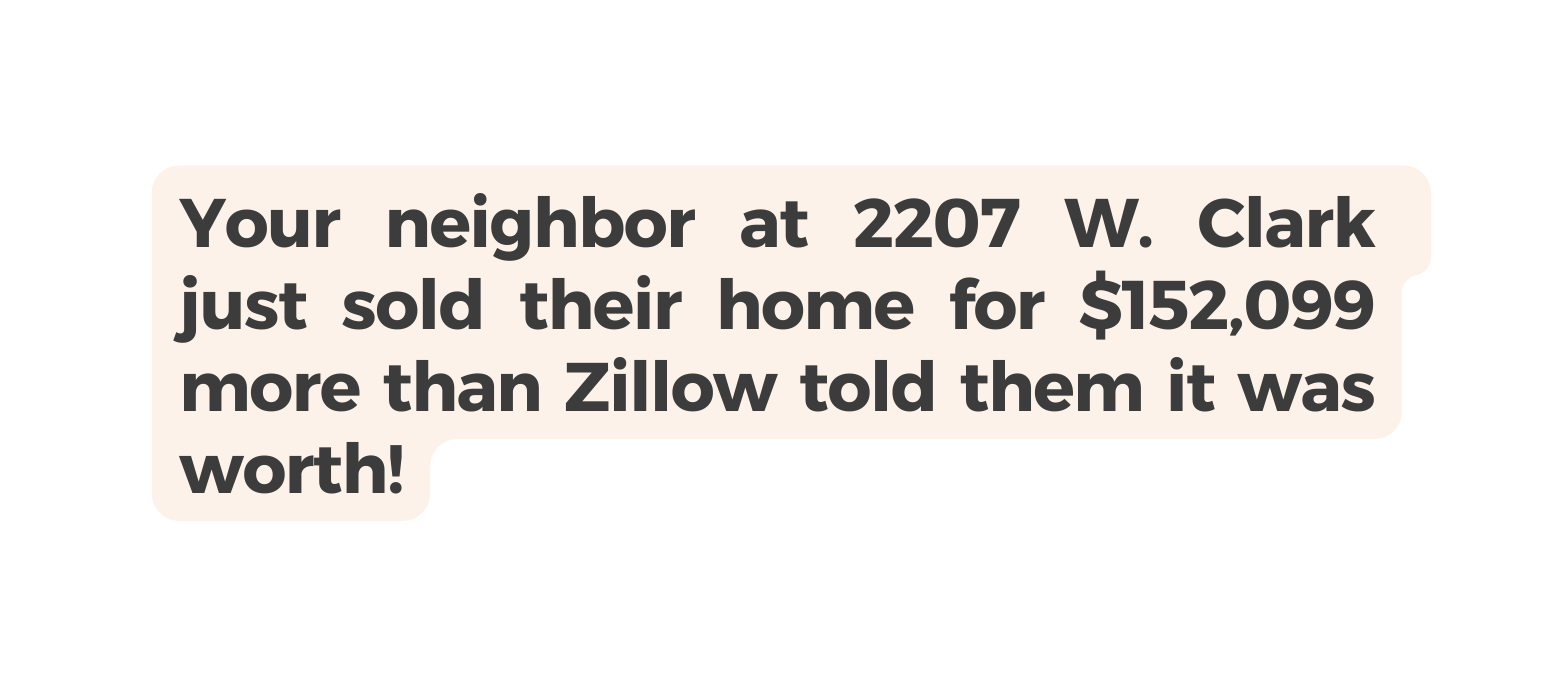 Your neighbor at 2207 W Clark just sold their home for 152 099 more than Zillow told them it was worth